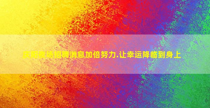 庆阳夜场招聘消息加倍努力.让幸运降临到身上